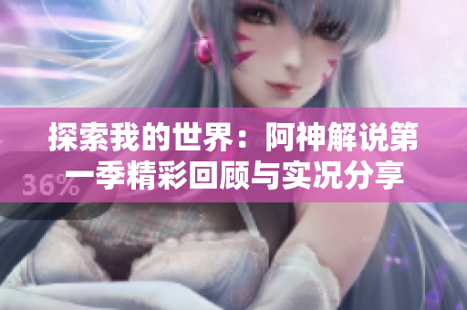 探索我的世界：阿神解说第一季精彩回顾与实况分享