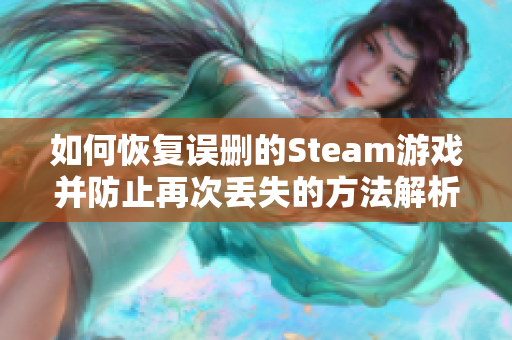 如何恢复误删的Steam游戏并防止再次丢失的方法解析