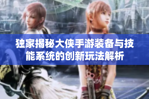 独家揭秘大侠手游装备与技能系统的创新玩法解析