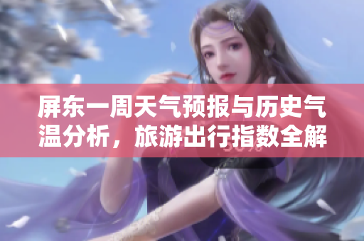 屏东一周天气预报与历史气温分析，旅游出行指数全解析