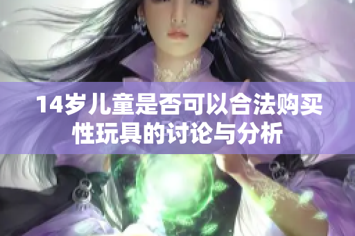 14岁儿童是否可以合法购买性玩具的讨论与分析