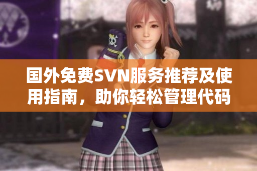 国外免费SVN服务推荐及使用指南，助你轻松管理代码版本