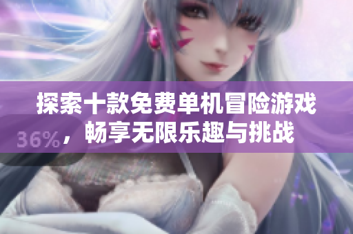 探索十款免费单机冒险游戏，畅享无限乐趣与挑战
