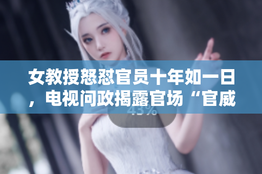 女教授怒怼官员十年如一日，电视问政揭露官场“官威”现象