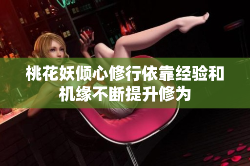 桃花妖倾心修行依靠经验和机缘不断提升修为