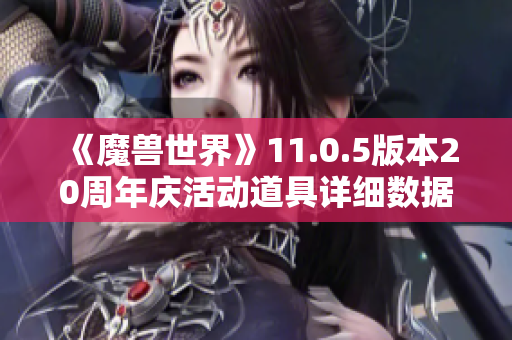 《魔兽世界》11.0.5版本20周年庆活动道具详细数据挖掘