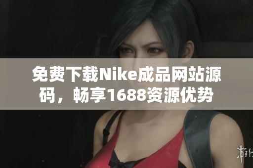 免费下载Nike成品网站源码，畅享1688资源优势