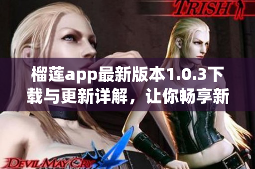 榴莲app最新版本1.0.3下载与更新详解，让你畅享新体验