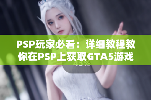 PSP玩家必看：详细教程教你在PSP上获取GTA5游戏