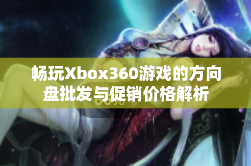 畅玩Xbox360游戏的方向盘批发与促销价格解析