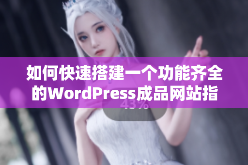 如何快速搭建一个功能齐全的WordPress成品网站指南