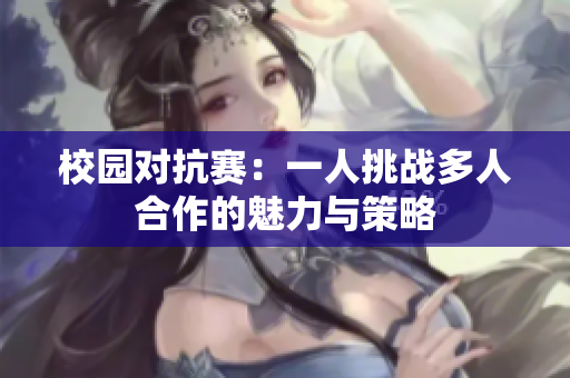 校园对抗赛：一人挑战多人合作的魅力与策略