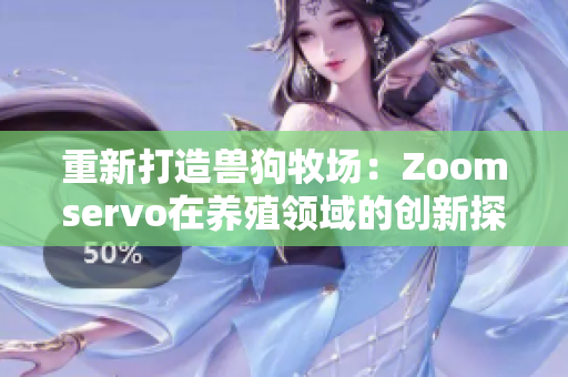 重新打造兽狗牧场：Zoomservo在养殖领域的创新探索