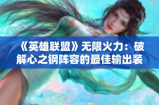《英雄联盟》无限火力：破解心之钢阵容的最佳输出装备选择指南