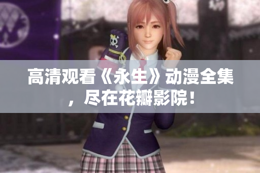 高清观看《永生》动漫全集，尽在花瓣影院！