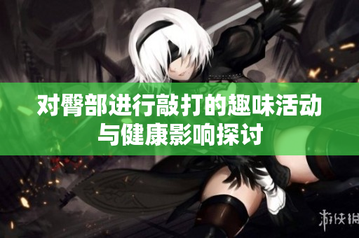 对臀部进行敲打的趣味活动与健康影响探讨