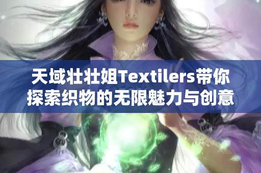 天域壮壮姐Textilers带你探索织物的无限魅力与创意