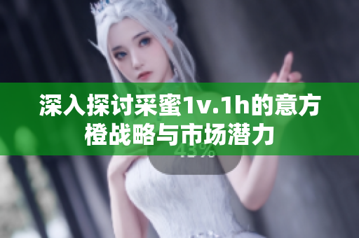 深入探讨采蜜1v.1h的意方橙战略与市场潜力