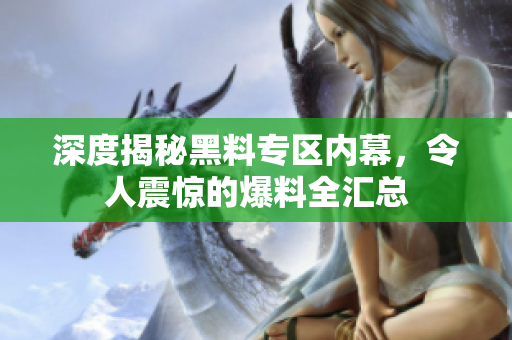 深度揭秘黑料专区内幕，令人震惊的爆料全汇总