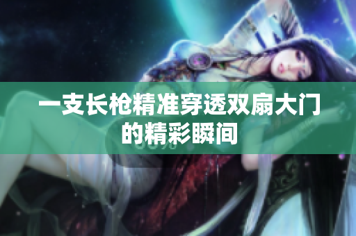 一支长枪精准穿透双扇大门的精彩瞬间