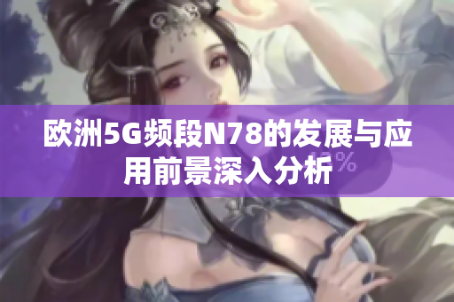 欧洲5G频段N78的发展与应用前景深入分析