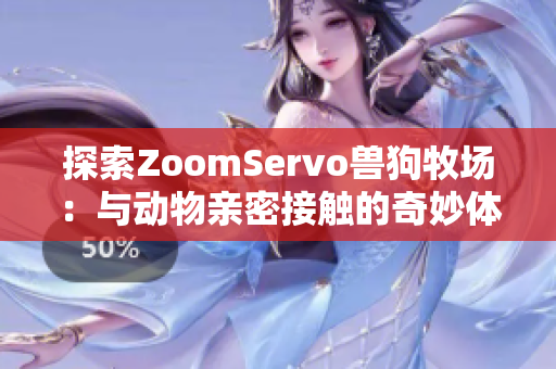 探索ZoomServo兽狗牧场：与动物亲密接触的奇妙体验