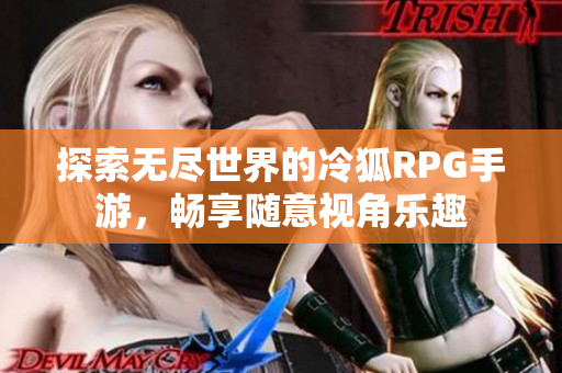 探索无尽世界的冷狐RPG手游，畅享随意视角乐趣