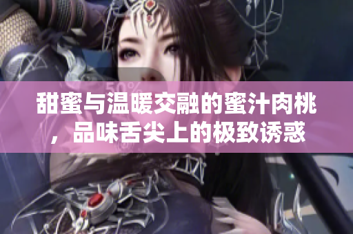 甜蜜与温暖交融的蜜汁肉桃，品味舌尖上的极致诱惑