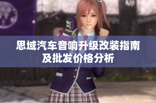 思域汽车音响升级改装指南及批发价格分析