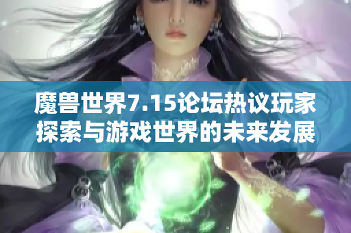 魔兽世界7.15论坛热议玩家探索与游戏世界的未来发展