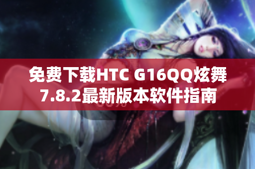 免费下载HTC G16QQ炫舞7.8.2最新版本软件指南