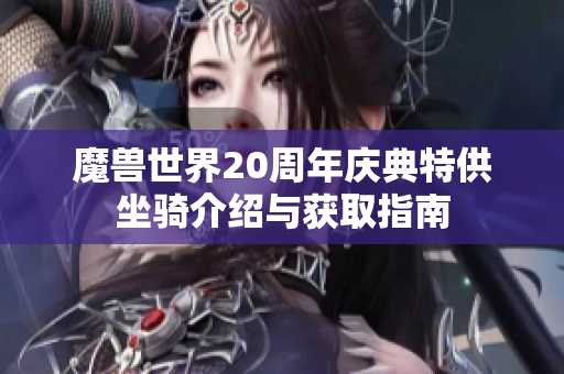 魔兽世界20周年庆典特供坐骑介绍与获取指南