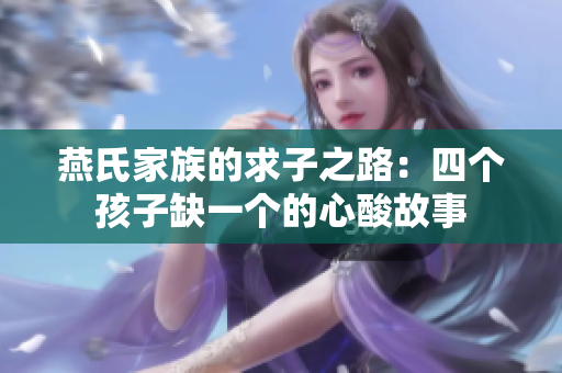 燕氏家族的求子之路：四个孩子缺一个的心酸故事