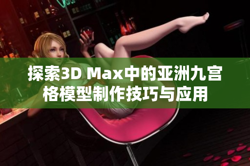 探索3D Max中的亚洲九宫格模型制作技巧与应用