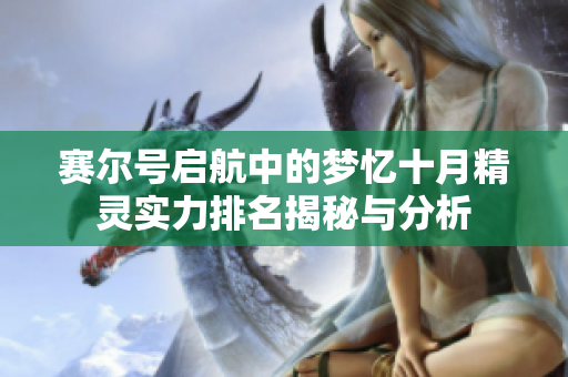 赛尔号启航中的梦忆十月精灵实力排名揭秘与分析