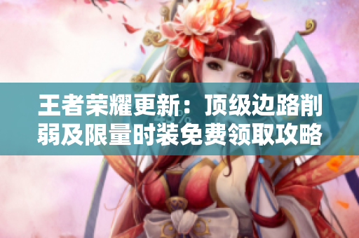 王者荣耀更新：顶级边路削弱及限量时装免费领取攻略