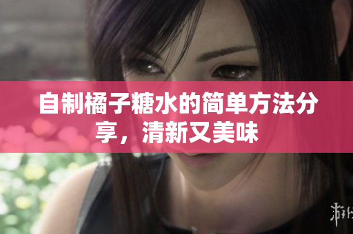 自制橘子糖水的简单方法分享，清新又美味