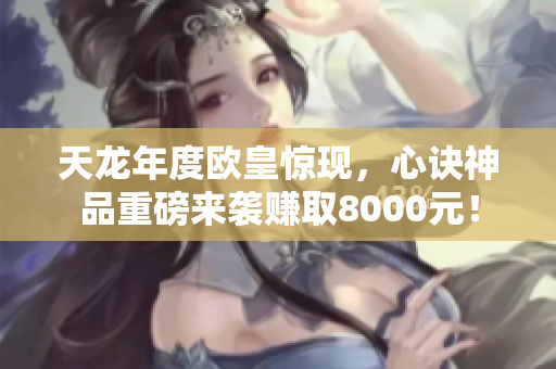 天龙年度欧皇惊现，心诀神品重磅来袭赚取8000元！