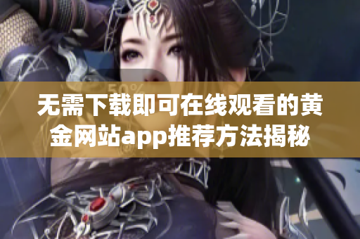 无需下载即可在线观看的黄金网站app推荐方法揭秘