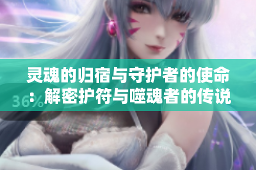 灵魂的归宿与守护者的使命：解密护符与噬魂者的传说