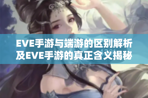 EVE手游与端游的区别解析及EVE手游的真正含义揭秘