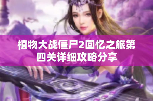 植物大战僵尸2回忆之旅第四关详细攻略分享