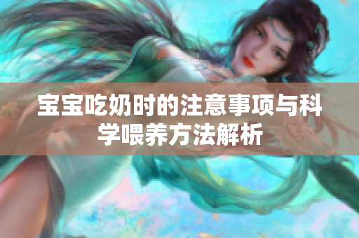 宝宝吃奶时的注意事项与科学喂养方法解析