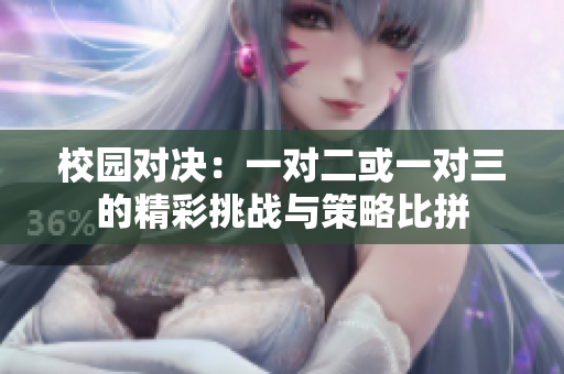 校园对决：一对二或一对三的精彩挑战与策略比拼