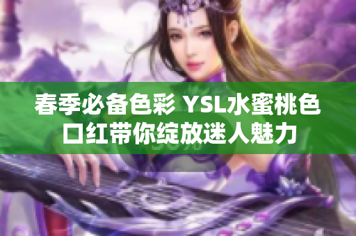 春季必备色彩 YSL水蜜桃色口红带你绽放迷人魅力