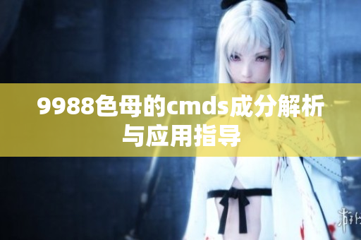 9988色母的cmds成分解析与应用指导