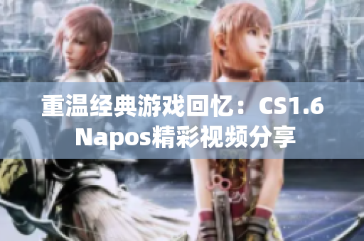 重温经典游戏回忆：CS1.6 Napos精彩视频分享