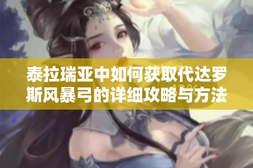 泰拉瑞亚中如何获取代达罗斯风暴弓的详细攻略与方法解析