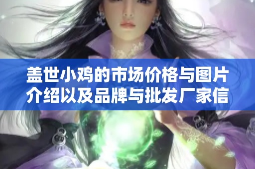 盖世小鸡的市场价格与图片介绍以及品牌与批发厂家信息完整版