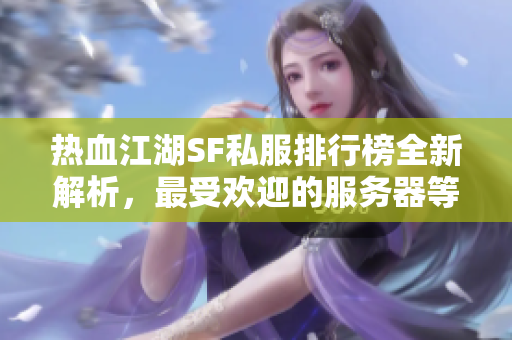 热血江湖SF私服排行榜全新解析，最受欢迎的服务器等你体验